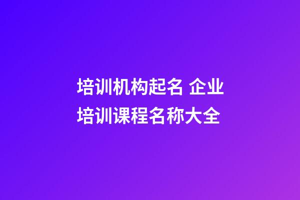 培训机构起名 企业培训课程名称大全